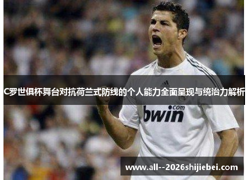 C罗世俱杯舞台对抗荷兰式防线的个人能力全面呈现与统治力解析