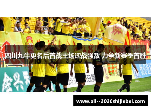四川九牛更名后首战主场迎战强敌 力争新赛季首胜 四川九牛更名后首战主场迎战强敌 力争新赛季首胜