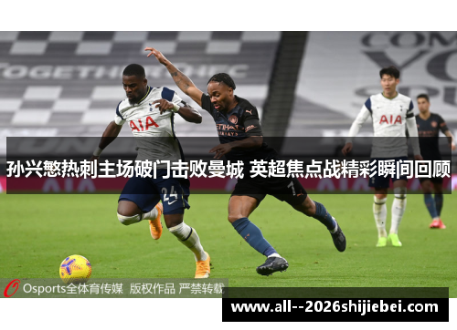 孙兴慜热刺主场破门击败曼城 英超焦点战精彩瞬间回顾 孙兴慜热刺主场破门击败曼城 英超焦点战精彩瞬间回顾
