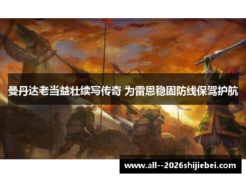 曼丹达老当益壮续写传奇 为雷恩稳固防线保驾护航 曼丹达老当益壮续写传奇 为雷恩稳固防线保驾护航