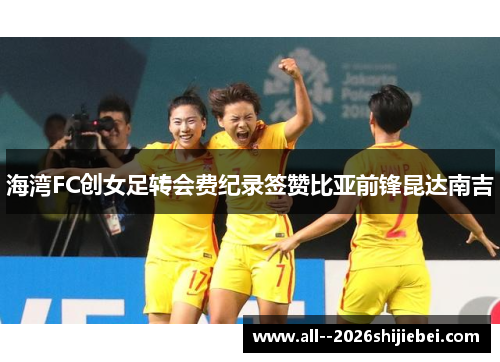 海湾FC创女足转会费纪录签赞比亚前锋昆达南吉