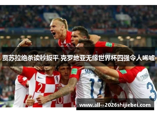 贾苏拉绝杀读秒扳平 克罗地亚无缘世界杯四强令人唏嘘