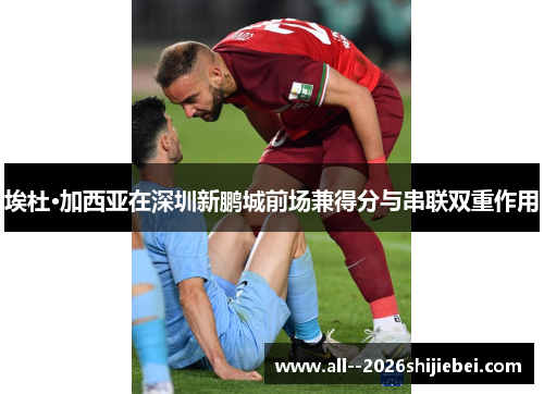 埃杜·加西亚在深圳新鹏城前场兼得分与串联双重作用 埃杜·加西亚在深圳新鹏城前场兼得分与串联双重作用