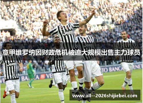 意甲维罗纳因财政危机被迫大规模出售主力球员 意甲维罗纳因财政危机被迫大规模出售主力球员