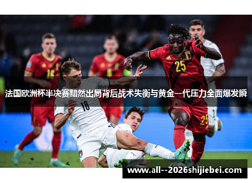 法国欧洲杯半决赛黯然出局背后战术失衡与黄金一代压力全面爆发瞬 法国欧洲杯半决赛黯然出局背后战术失衡与黄金一代压力全面爆发瞬