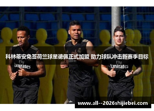 科林蒂安免签荷兰球星德佩正式加盟 助力球队冲击新赛季目标 科林蒂安免签荷兰球星德佩正式加盟 助力球队冲击新赛季目标