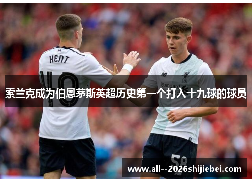 索兰克成为伯恩茅斯英超历史第一个打入十九球的球员 索兰克成为伯恩茅斯英超历史第一个打入十九球的球员