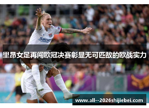 里昂女足再闯欧冠决赛彰显无可匹敌的欧战实力 里昂女足再闯欧冠决赛彰显无可匹敌的欧战实力