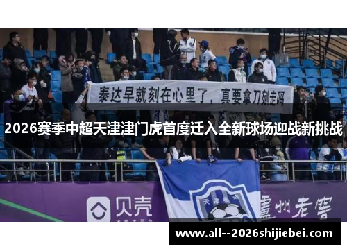 2026赛季中超天津津门虎首度迁入全新球场迎战新挑战 2026赛季中超天津津门虎首度迁入全新球场迎战新挑战