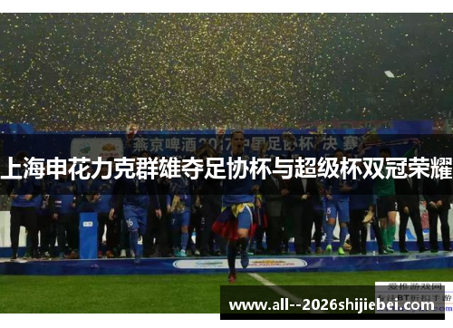 上海申花力克群雄夺足协杯与超级杯双冠荣耀 上海申花力克群雄夺足协杯与超级杯双冠荣耀