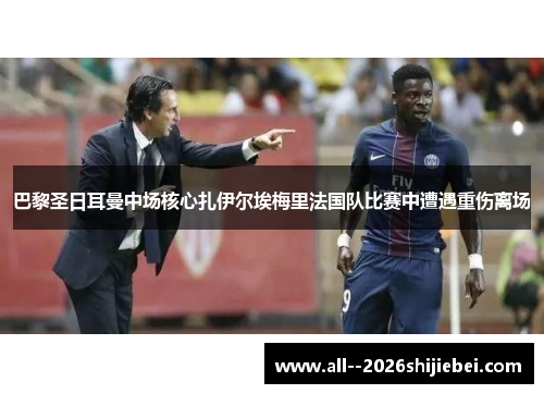 巴黎圣日耳曼中场核心扎伊尔埃梅里法国队比赛中遭遇重伤离场 巴黎圣日耳曼中场核心扎伊尔埃梅里法国队比赛中遭遇重伤离场