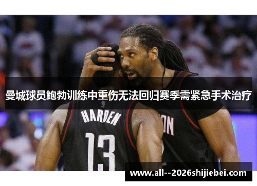 曼城球员鲍勃训练中重伤无法回归赛季需紧急手术治疗 曼城球员鲍勃训练中重伤无法回归赛季需紧急手术治疗