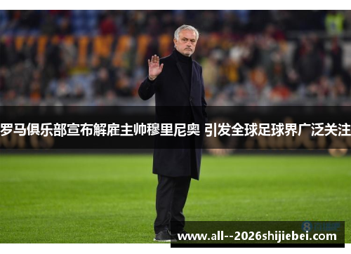 罗马俱乐部宣布解雇主帅穆里尼奥 引发全球足球界广泛关注 罗马俱乐部宣布解雇主帅穆里尼奥 引发全球足球界广泛关注