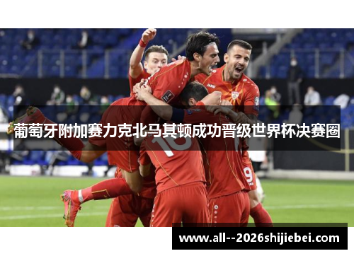 葡萄牙附加赛力克北马其顿成功晋级世界杯决赛圈