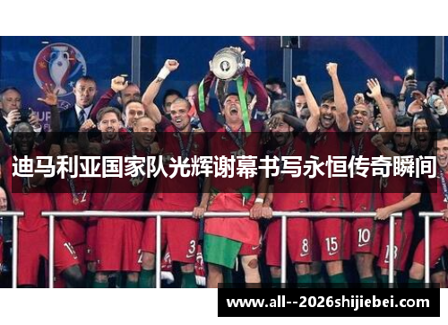 迪马利亚国家队光辉谢幕书写永恒传奇瞬间