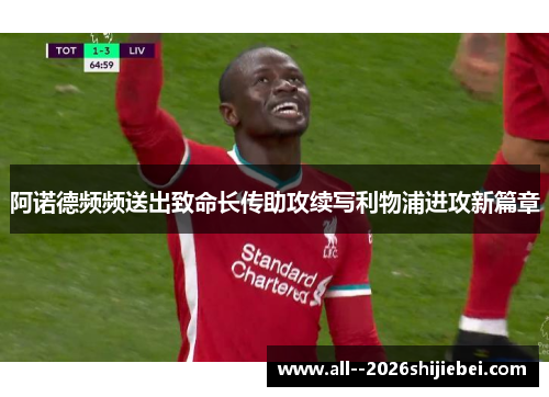 阿诺德频频送出致命长传助攻续写利物浦进攻新篇章 阿诺德频频送出致命长传助攻续写利物浦进攻新篇章