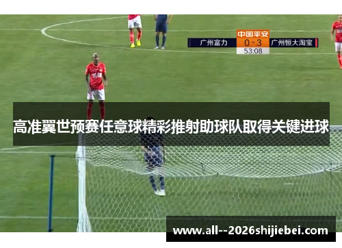高准翼世预赛任意球精彩推射助球队取得关键进球