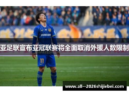 亚足联宣布亚冠联赛将全面取消外援人数限制 亚足联宣布亚冠联赛将全面取消外援人数限制