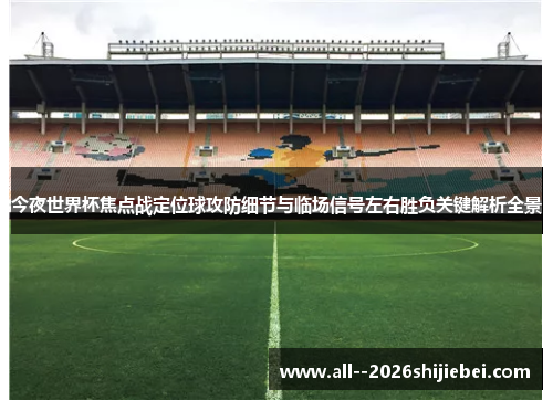 今夜世界杯焦点战定位球攻防细节与临场信号左右胜负关键解析全景 今夜世界杯焦点战定位球攻防细节与临场信号左右胜负关键解析全景