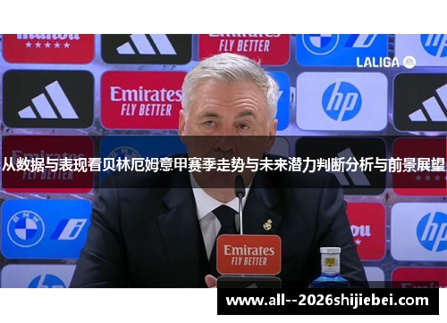 从数据与表现看贝林厄姆意甲赛季走势与未来潜力判断分析与前景展望 从数据与表现看贝林厄姆意甲赛季走势与未来潜力判断分析与前景展望