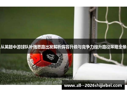 从英超中游球队补强思路出发解析阵容升级与竞争力提升路径策略全景 从英超中游球队补强思路出发解析阵容升级与竞争力提升路径策略全景