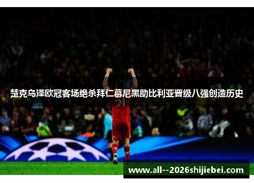 楚克乌泽欧冠客场绝杀拜仁慕尼黑助比利亚晋级八强创造历史 楚克乌泽欧冠客场绝杀拜仁慕尼黑助比利亚晋级八强创造历史